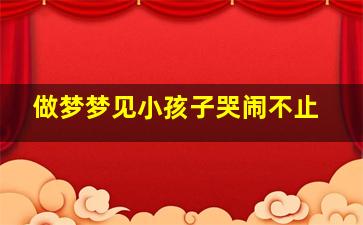 做梦梦见小孩子哭闹不止