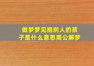 做梦梦见抱别人的孩子是什么意思周公解梦