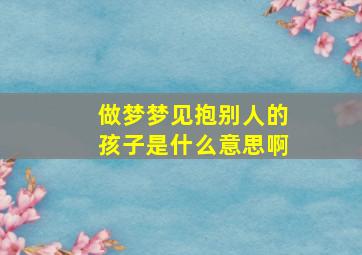 做梦梦见抱别人的孩子是什么意思啊