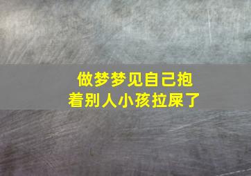 做梦梦见自己抱着别人小孩拉屎了