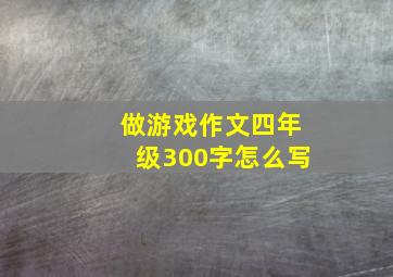 做游戏作文四年级300字怎么写