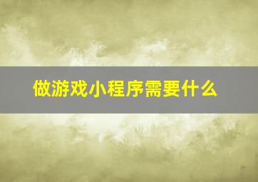 做游戏小程序需要什么