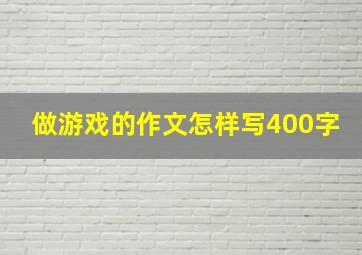 做游戏的作文怎样写400字