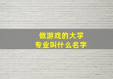 做游戏的大学专业叫什么名字