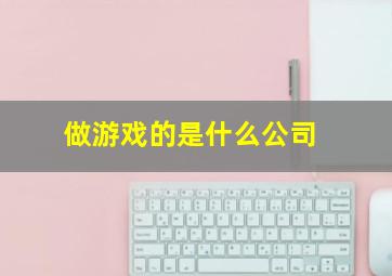 做游戏的是什么公司