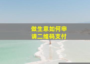 做生意如何申请二维码支付