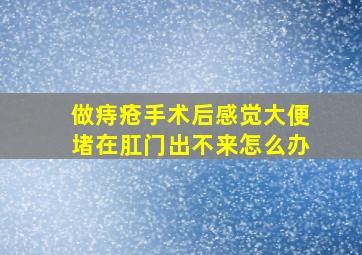 做痔疮手术后感觉大便堵在肛门出不来怎么办