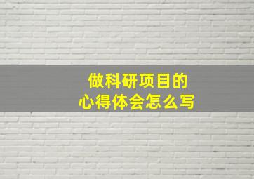 做科研项目的心得体会怎么写