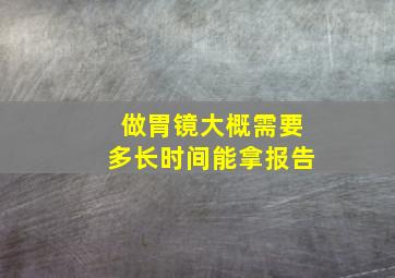 做胃镜大概需要多长时间能拿报告