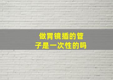 做胃镜插的管子是一次性的吗