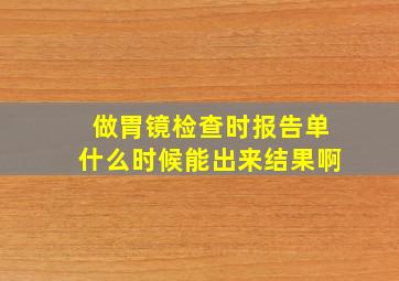 做胃镜检查时报告单什么时候能出来结果啊