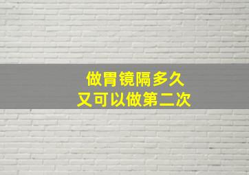 做胃镜隔多久又可以做第二次