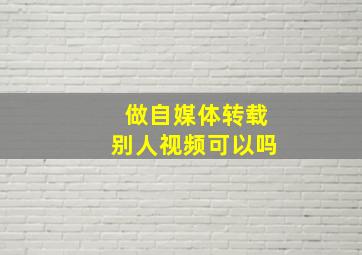 做自媒体转载别人视频可以吗