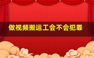 做视频搬运工会不会犯罪