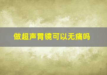 做超声胃镜可以无痛吗