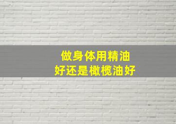 做身体用精油好还是橄榄油好