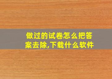 做过的试卷怎么把答案去除,下载什么软件