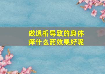 做透析导致的身体痒什么药效果好呢