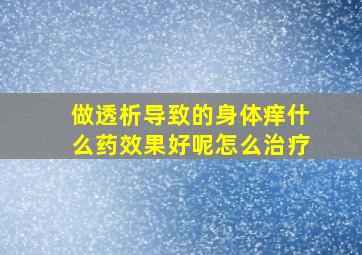 做透析导致的身体痒什么药效果好呢怎么治疗