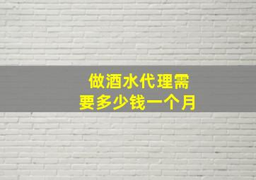 做酒水代理需要多少钱一个月