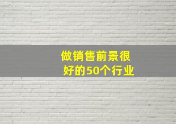 做销售前景很好的50个行业