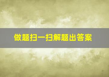 做题扫一扫解题出答案