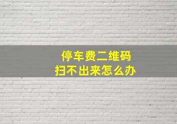 停车费二维码扫不出来怎么办