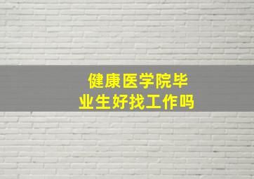 健康医学院毕业生好找工作吗