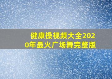 健康操视频大全2020年最火广场舞完整版