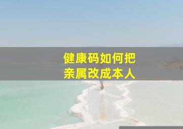 健康码如何把亲属改成本人