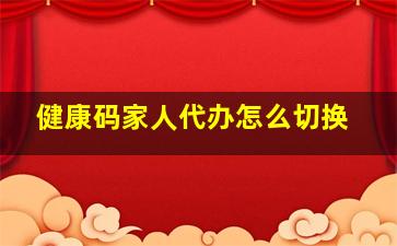 健康码家人代办怎么切换