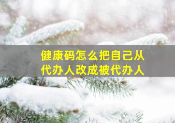 健康码怎么把自己从代办人改成被代办人