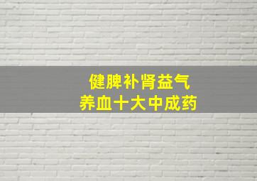 健脾补肾益气养血十大中成药