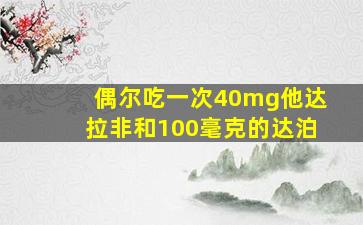 偶尔吃一次40mg他达拉非和100毫克的达泊