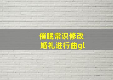 催眠常识修改婚礼进行曲gl