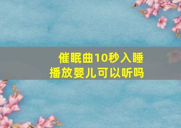 催眠曲10秒入睡播放婴儿可以听吗