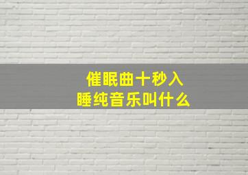 催眠曲十秒入睡纯音乐叫什么