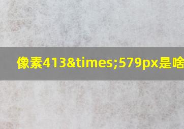 像素413×579px是啥意思