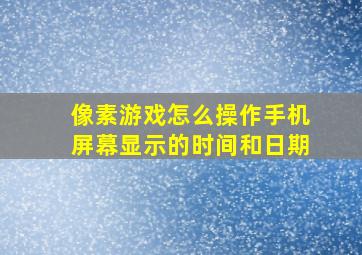 像素游戏怎么操作手机屏幕显示的时间和日期