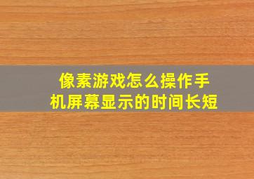 像素游戏怎么操作手机屏幕显示的时间长短