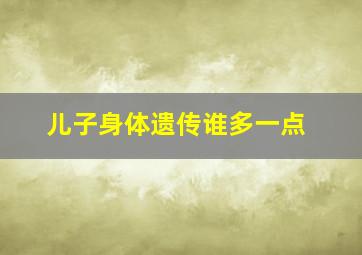 儿子身体遗传谁多一点