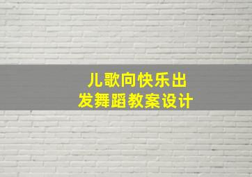 儿歌向快乐出发舞蹈教案设计