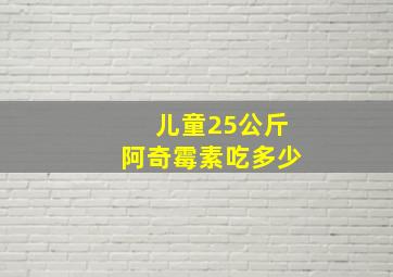 儿童25公斤阿奇霉素吃多少