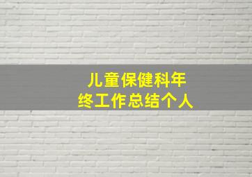 儿童保健科年终工作总结个人