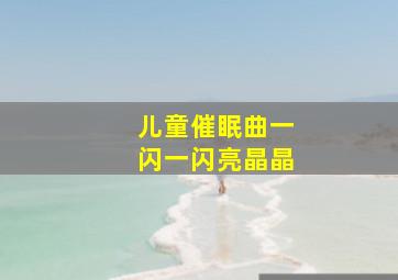 儿童催眠曲一闪一闪亮晶晶