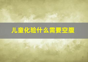 儿童化验什么需要空腹