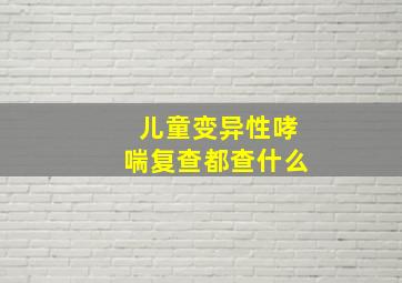 儿童变异性哮喘复查都查什么