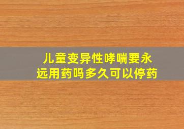 儿童变异性哮喘要永远用药吗多久可以停药