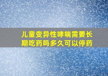 儿童变异性哮喘需要长期吃药吗多久可以停药