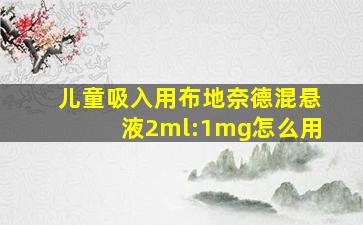 儿童吸入用布地奈德混悬液2ml:1mg怎么用